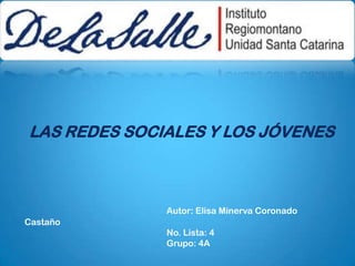 LAS REDES SOCIALES Y LOS JÓVENES Autor: Elisa Minerva Coronado Castaño 				No. Lista: 4  			Grupo: 4A  