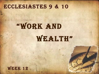 Ecclesiastes 9 & 10 “ Work and  Wealth” Week 12 