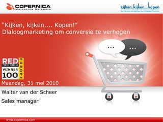 www.copernica.com “ Kijken, kijken.... Kopen!” Dialoogmarketing om conversie te verhogen Maandag, 31 mei 2010 Walter van der Scheer Sales manager 