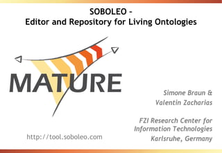 SOBOLEO –
Editor and Repository for Living Ontologies
Simone Braun &
Valentin Zacharias
FZI Research Center for
Information Technologies
Karlsruhe, Germanyhttp://tool.soboleo.com
 
