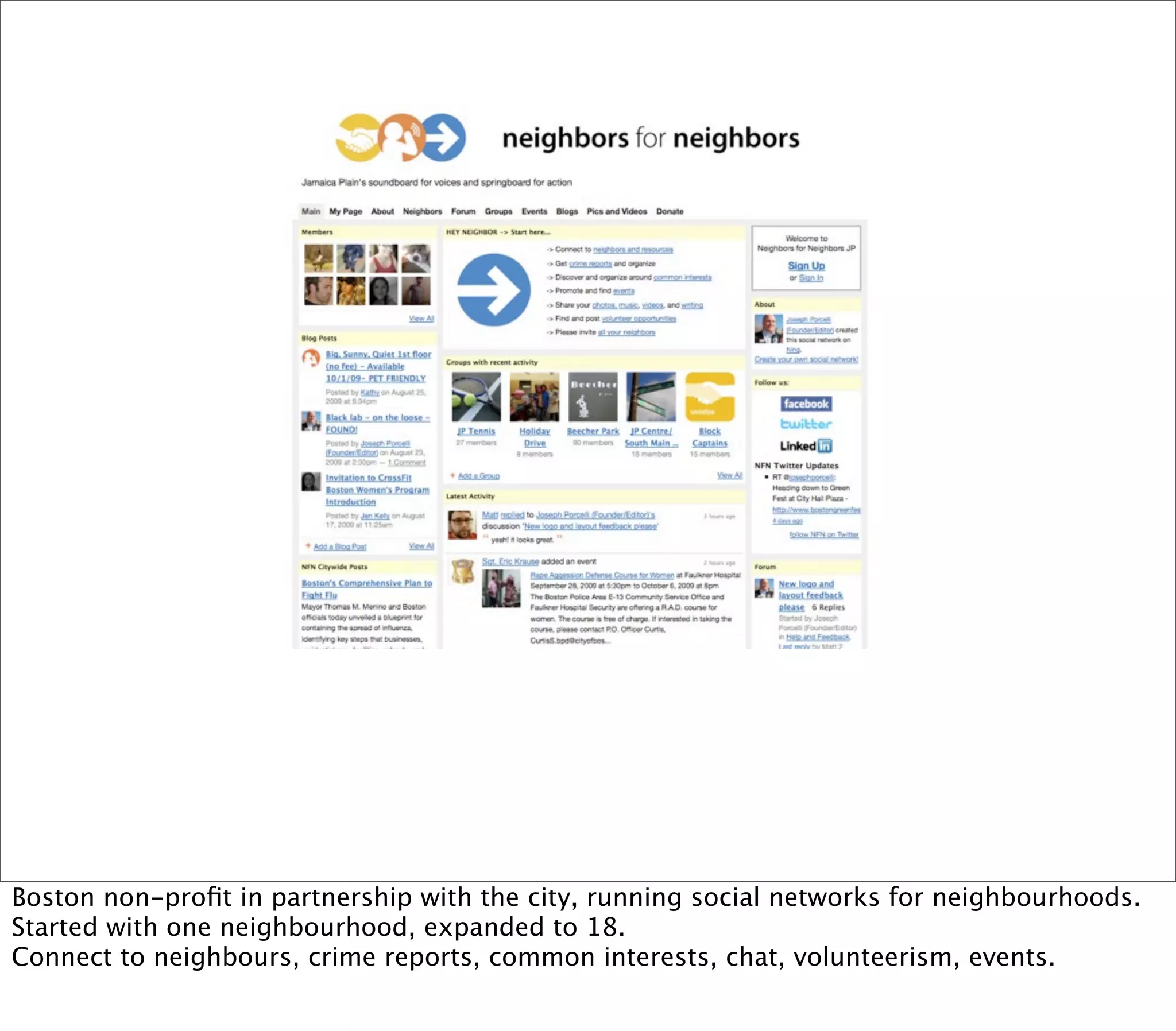 Boston non-proﬁt in partnership with the city, running social networks for neighbourhoods.
Started with one neighbourhood, expanded to 18.
Connect to neighbours, crime reports, common interests, chat, volunteerism, events.
 