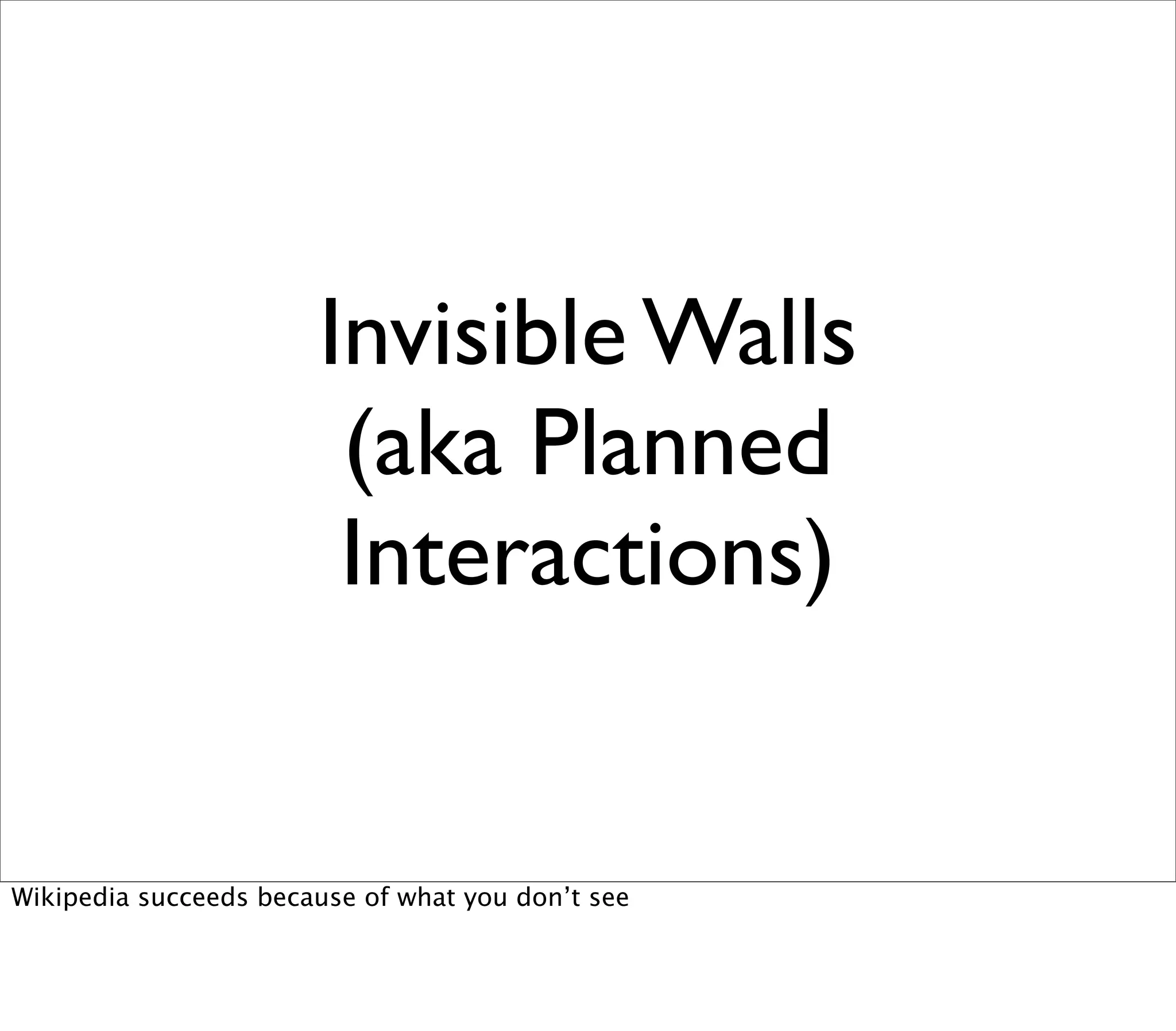 Invisible Walls
                        (aka Planned
                        Interactions)


Wikipedia succeeds because of what you don’t see
 