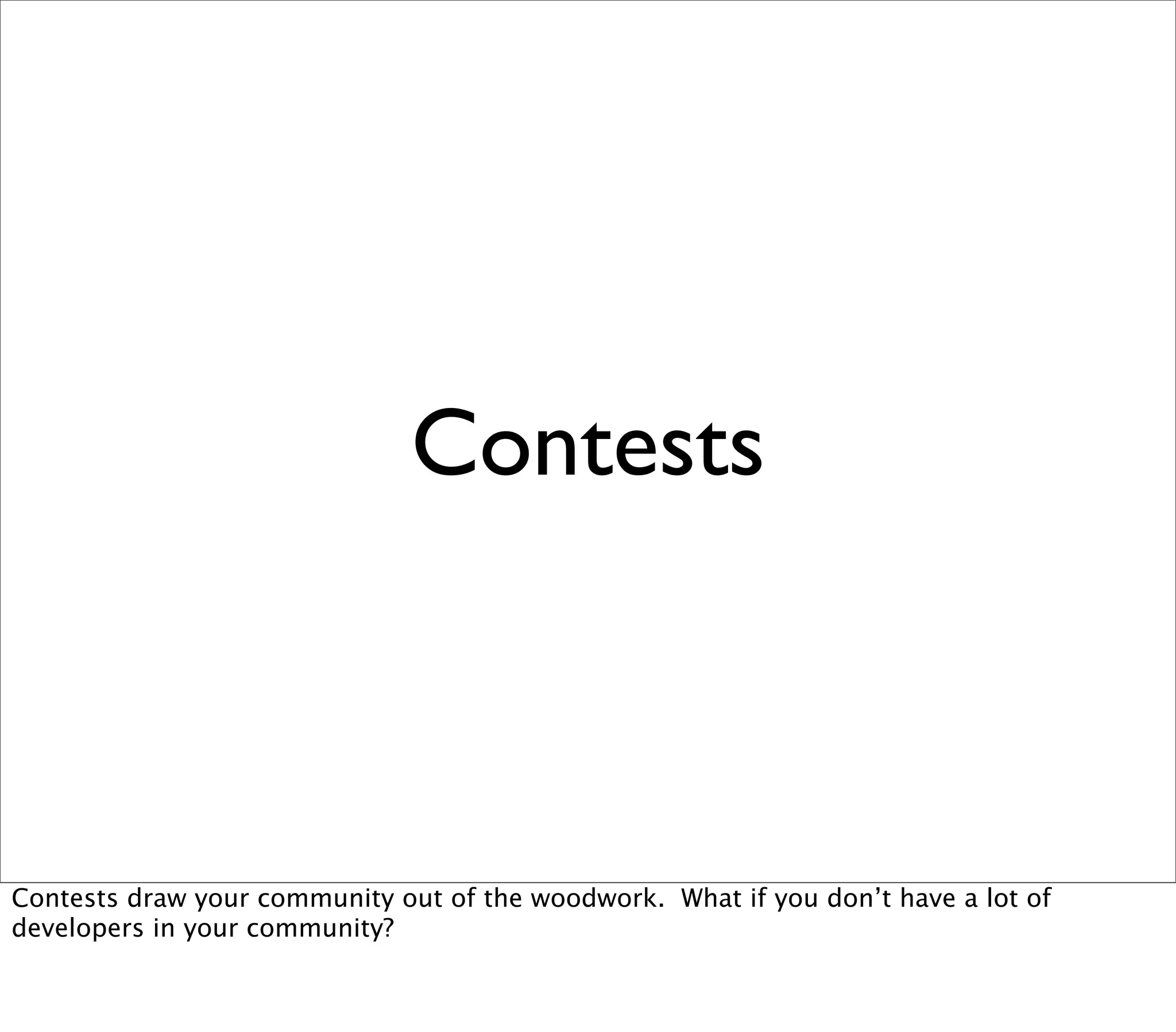Contests



Contests draw your community out of the woodwork. What if you don’t have a lot of
developers in your community?
 