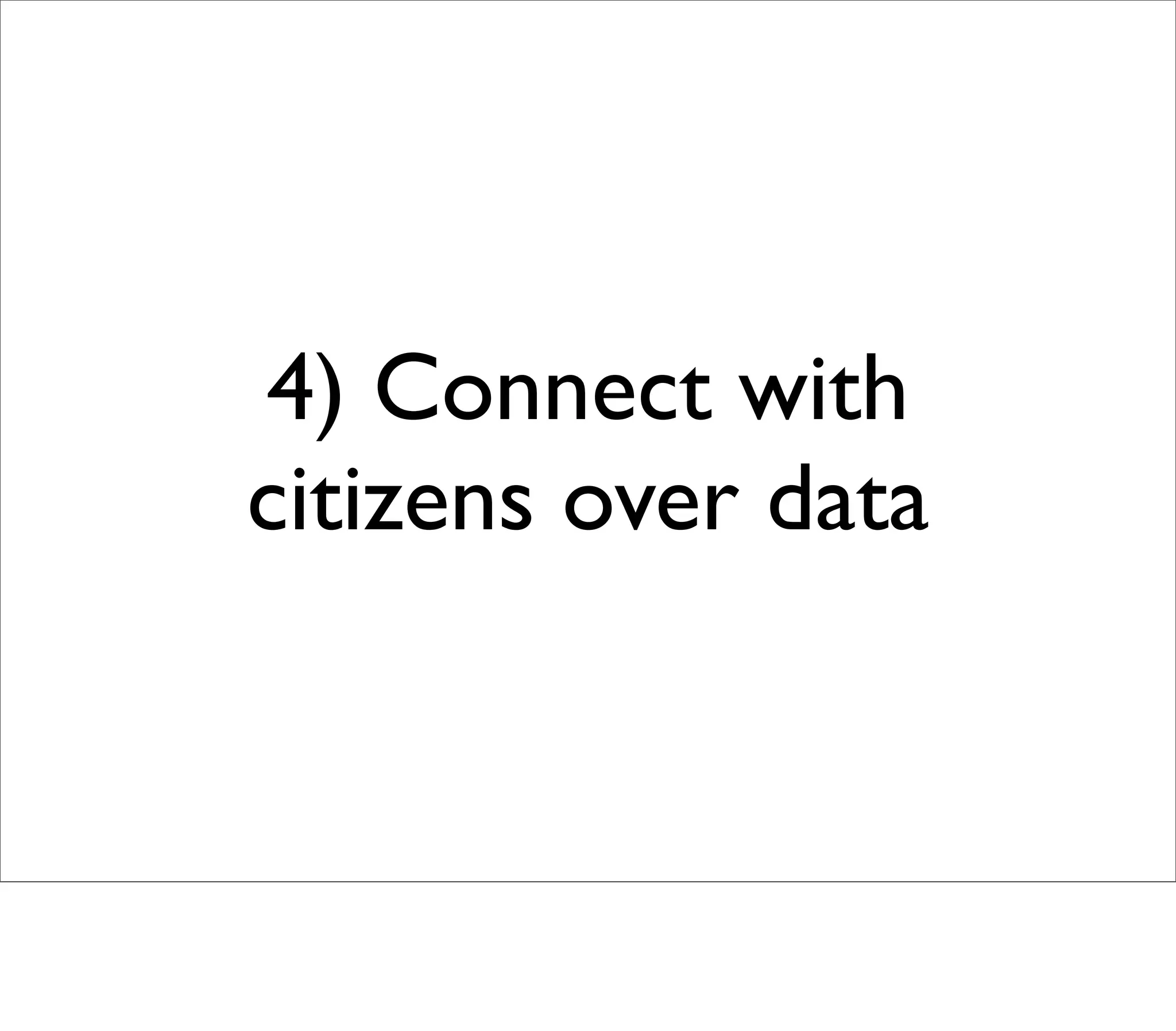 4) Connect with
citizens over data
 