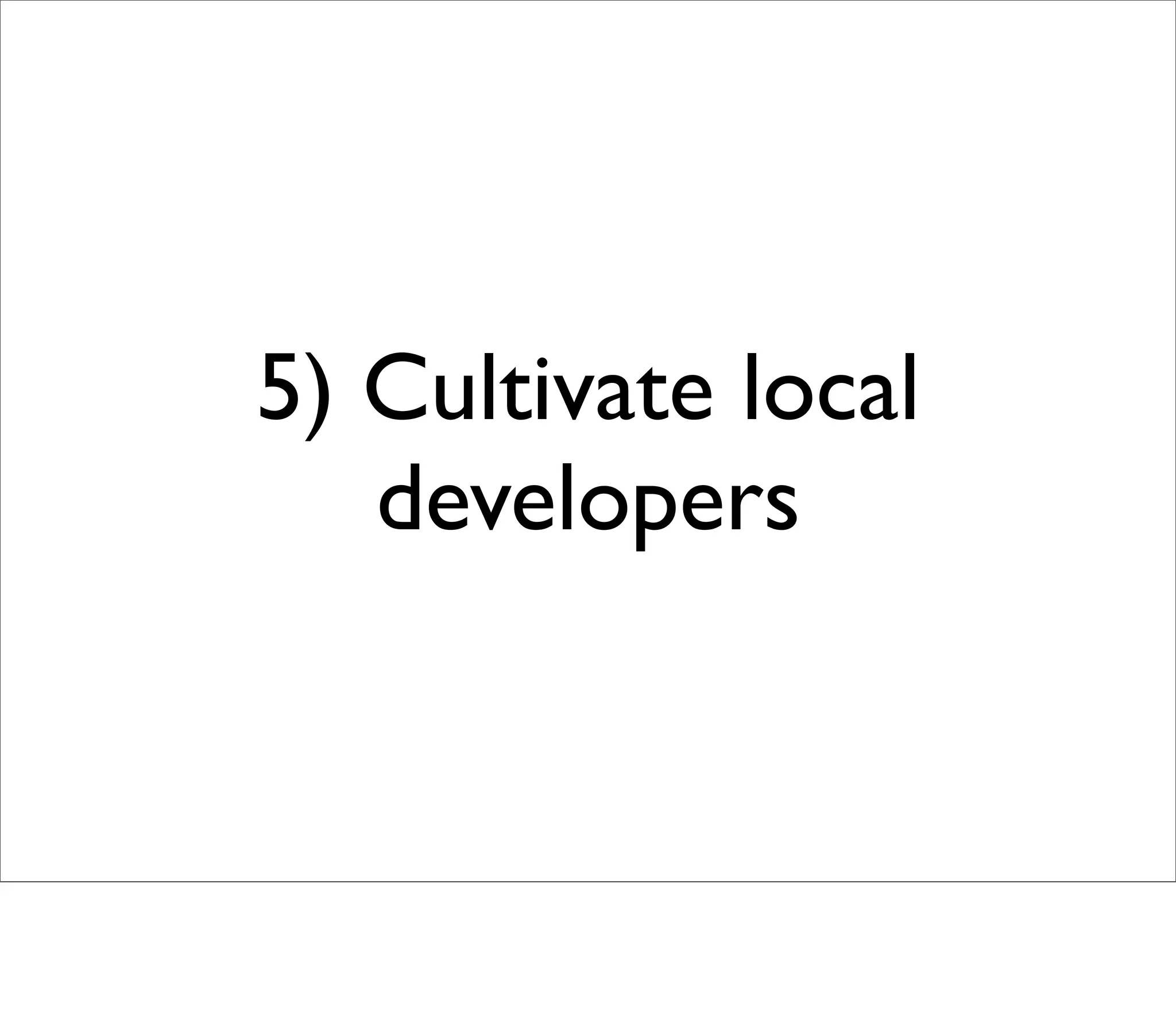 5) Cultivate local
   developers
 