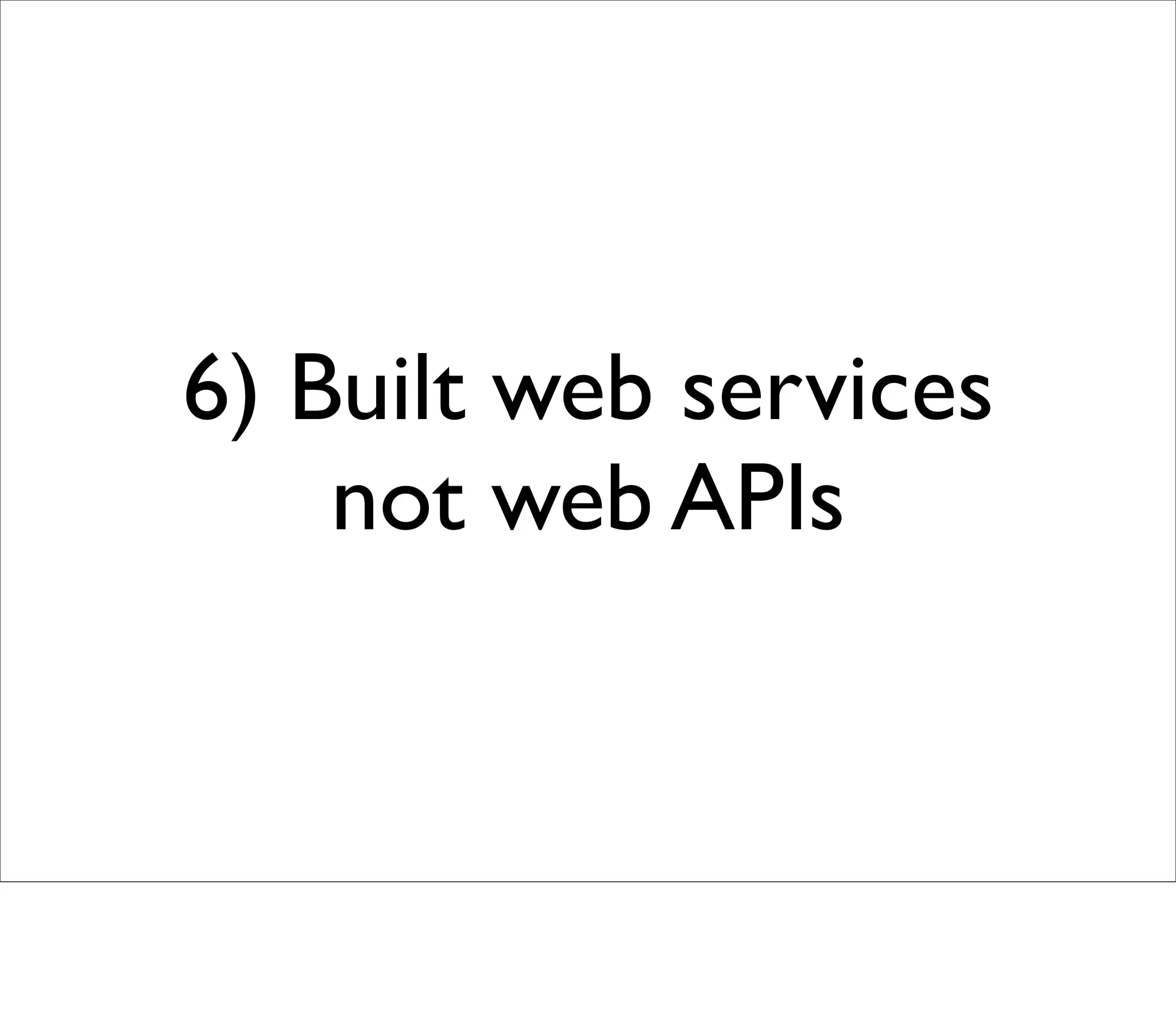6) Built web services
    not web APIs
 
