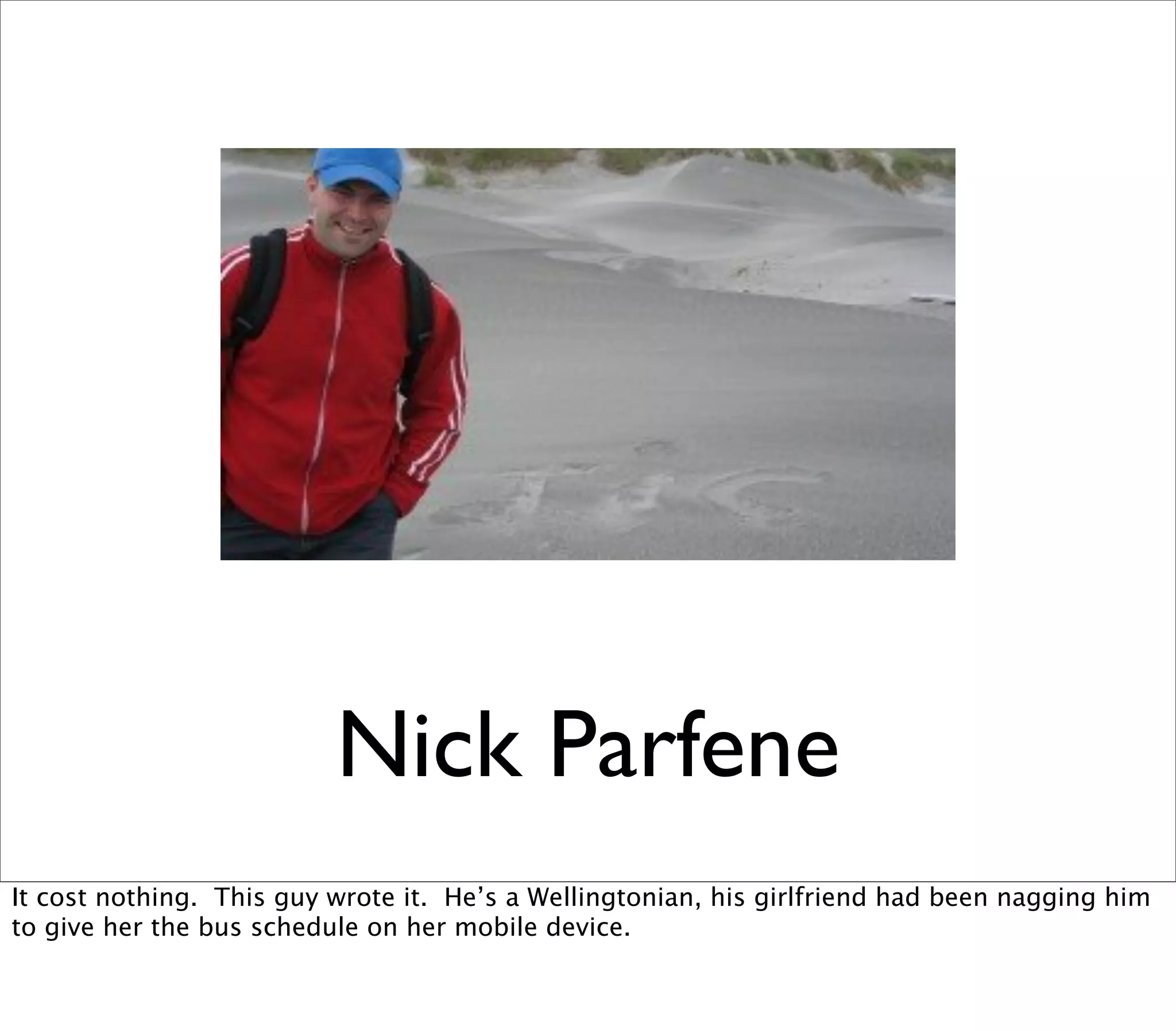 Nick Parfene
It cost nothing. This guy wrote it. He’s a Wellingtonian, his girlfriend had been nagging him
to give her the bus schedule on her mobile device.
 