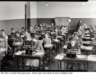 But this is what they give you. Every year you look at your budgets and
 