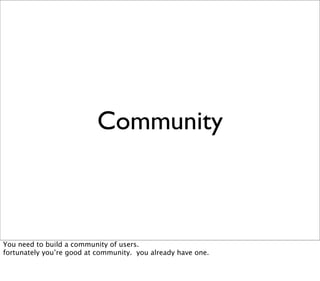 Community



You need to build a community of users.
fortunately you’re good at community. you already have one.
 