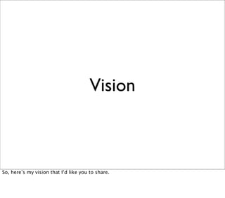 Vision



So, here’s my vision that I’d like you to share.
 