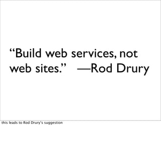“Build web services, not
    web sites.” —Rod Drury


this leads to Rod Drury’s suggestion
 