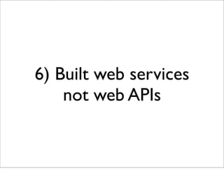 6) Built web services
    not web APIs
 