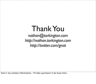 Thank You
                          nathan@torkington.com
                        http://nathan.torkington.com
                           http://twitter.com/gnat




here’s my contact information. I’ll take questions if we have time.
 