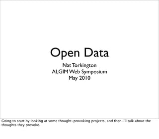 Open Data
                                 Nat Torkington
                              ALGIM Web Symposium
                                   May 2010




Going to start by looking at some thought-provoking projects, and then I’ll talk about the
thoughts they provoke.
 