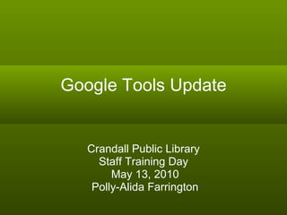 Google Tools Update Crandall Public Library Staff Training Day May 13, 2010 Polly-Alida Farrington 