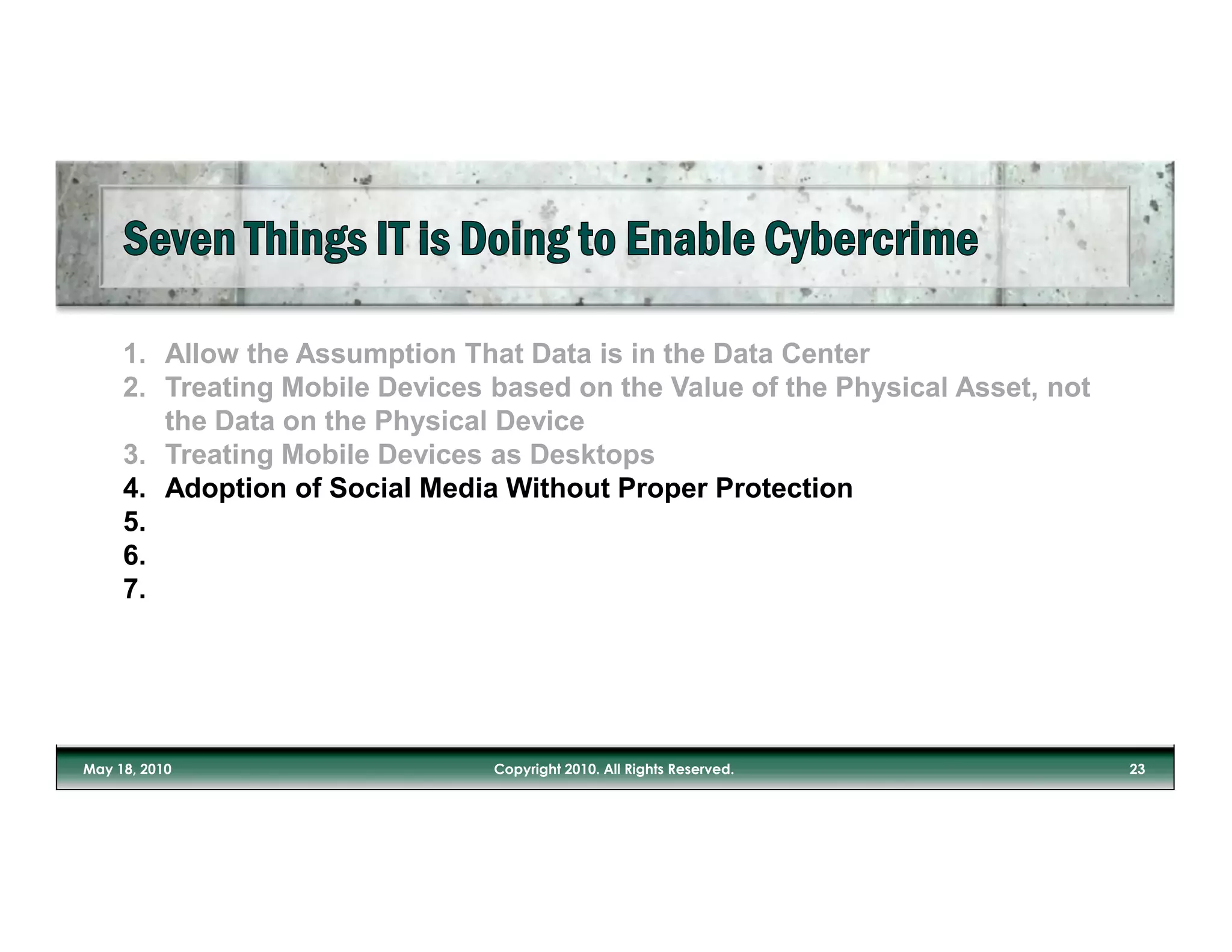1. Allow the Assumption That Data is in the Data Center
2. Treating Mobile Devices based on the Value of the Physical Asset, not
   the Data on the Physical Device
3. Treating Mobile Devices as Desktops
4. Adoption of Social Media Without Proper Protection
5.
6.
7.
 