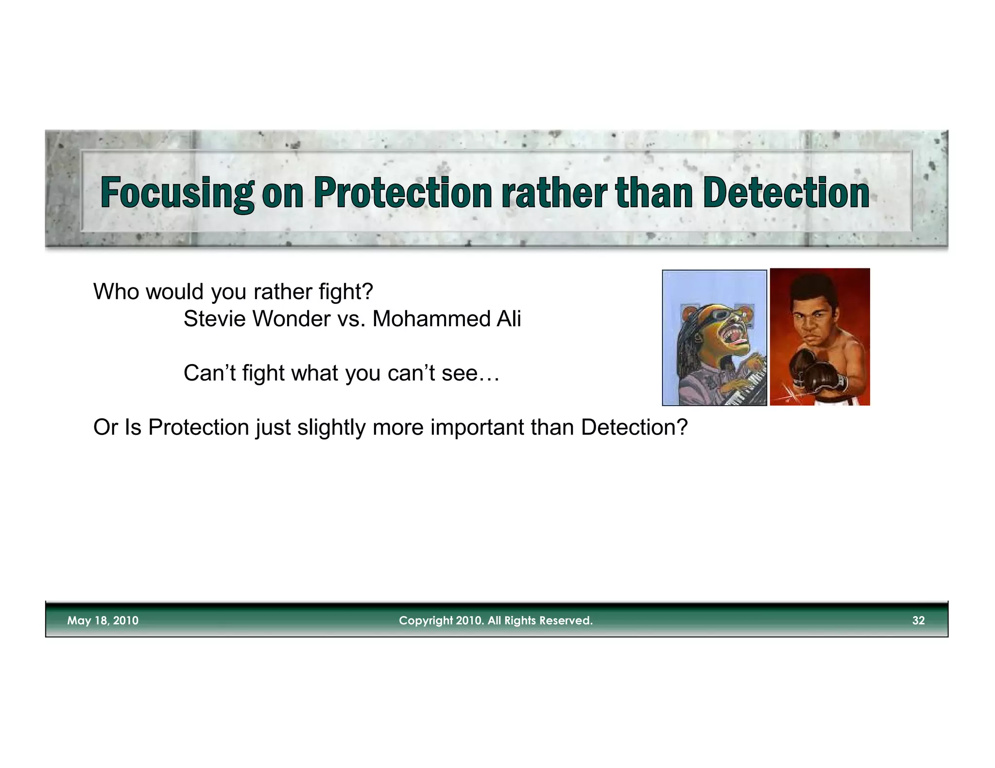 Who would you rather fight?
       Stevie Wonder vs. Mohammed Ali

         Can’t fight what you can’t see…

Or Is Protection just slightly more important than Detection?
 