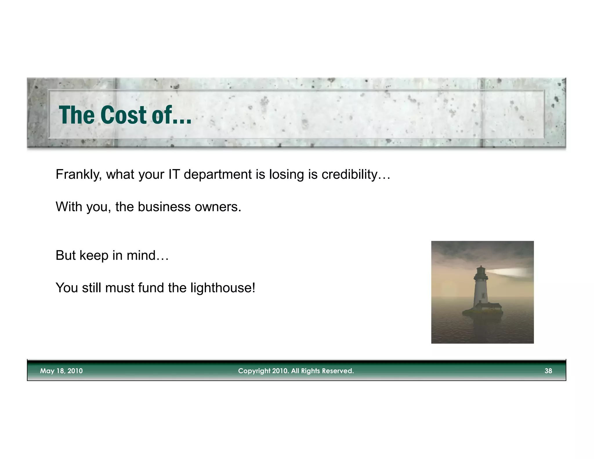 Frankly, what your IT department is losing is credibility…

With you, the business owners.


But keep in mind…

You still must fund the lighthouse!
 