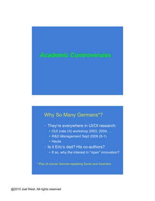 Key Issues for Open Innovation Maximizing   returns to internal innovation Identifying/incorporating  external innovations Motivating   an ongoing stream of external innovations (with or without money) R&D Firm Ideas Products Licensees Licensors Motivating Incorporating Maximizing 2 3 1 Source: West & Gallagher (2006) 