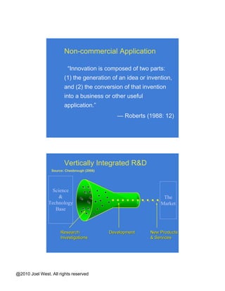 Defining “Innovation” Some disagreement over “innovation”:  Technical vs. economic (or both) Radical vs. incremental Is cost reduction radical? (Leifer et al) Adopter vs. producer perspective New to the firm vs. new to the world Source: Bogers & West (2010) 