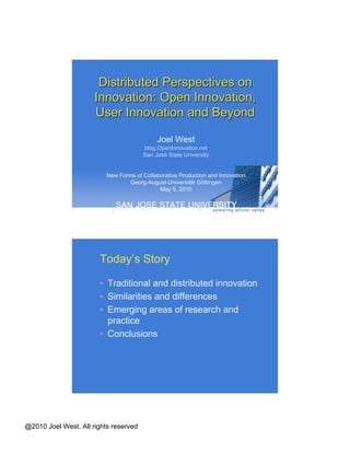 Distributed Perspectives on Innovation: Open Innovation,  User Innovation and Beyond Joel West blog.OpenInnovation.net San José State University New Forms of Collaborative Production and Innovation Georg-August-Universit ä t G öttingen May 5, 2010 