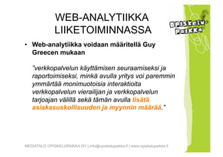WEB-ANALYTIIKKA
               LIIKETOIMINNASSA
• Web-analytiikka voidaan määritellä Guy
  Greecen mukaan

   ”verkkopalve...