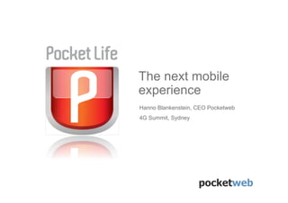 The next mobile
experience
Hanno Blankenstein, CEO Pocketweb
4G Summit, Sydney




                    pocketweb
 