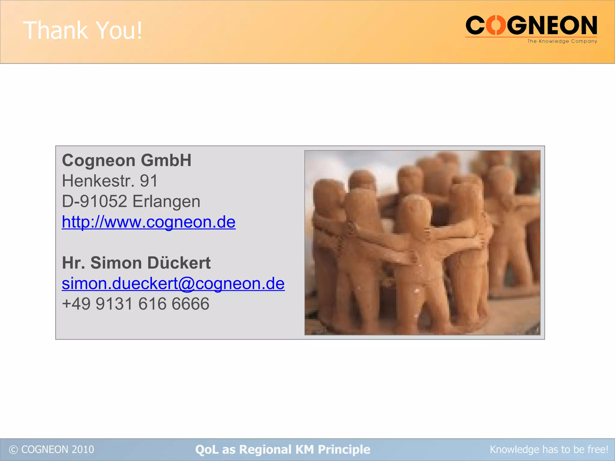 Thank You! QoL as Regional KM Principle Cogneon GmbH Henkestr. 91 D-91052 Erlangen http://www.cogneon.de Hr. Simon Dückert [email_address] +49 9131 616 6666 