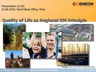 Presentation at IC6 01.06.2010, World Bank Office, Paris QoL as Regional KM Principle Quality of Life as Regional KM Principle Images:  em-n.eu, Flickr, Medical Valley 