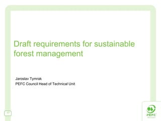 Draft requirements for sustainable
     forest management

     Jaroslav Tymrak
     PEFC Council Head of Technical Unit




17
 
