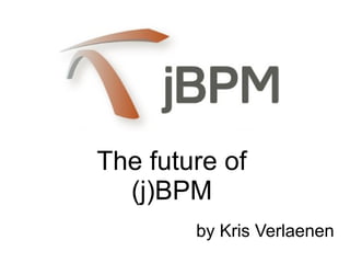 by Kris Verlaenen
The future of
(j)BPM
 
