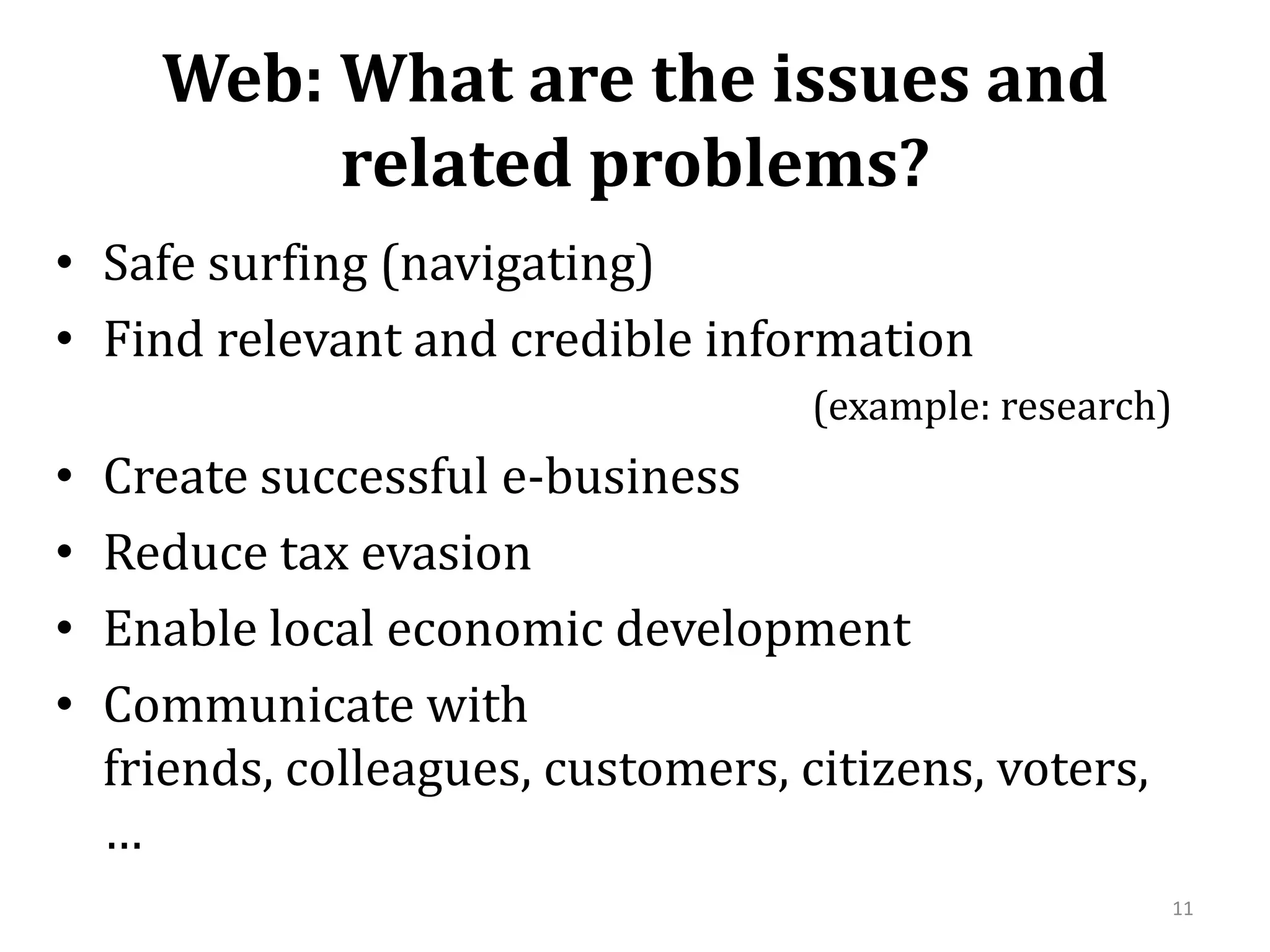 Web: What are the issues and related problems?Safe surfing (navigating)Find relevant and credible information (example: research)Create successful e-businessReduce tax evasionEnable local economic developmentCommunicate with friends, colleagues, customers, citizens, voters,…11