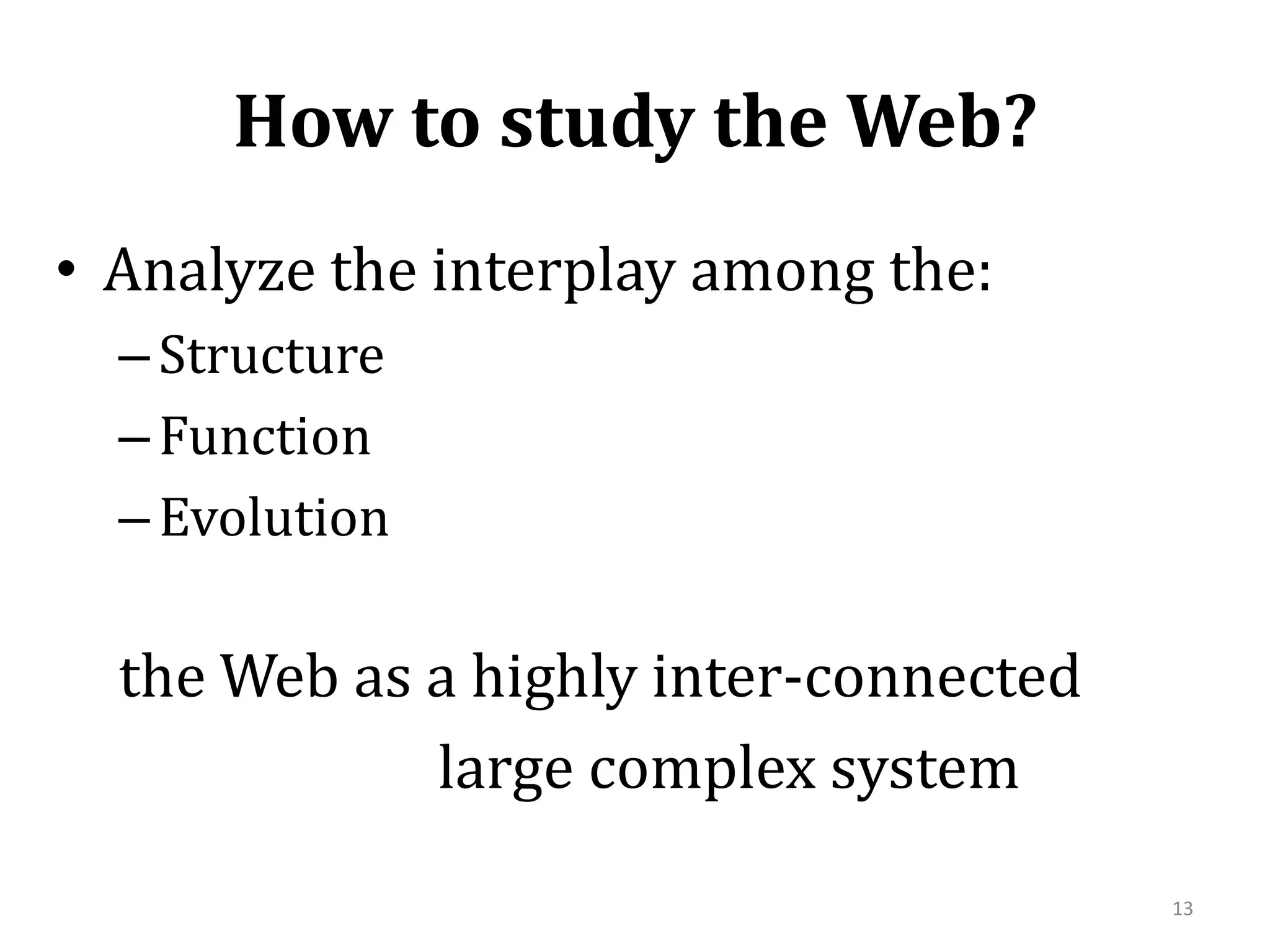 How to study the Web?Analyze the interplay among the:StructureFunctionEvolutionthe Web as a highly inter-connected                        large complex system13