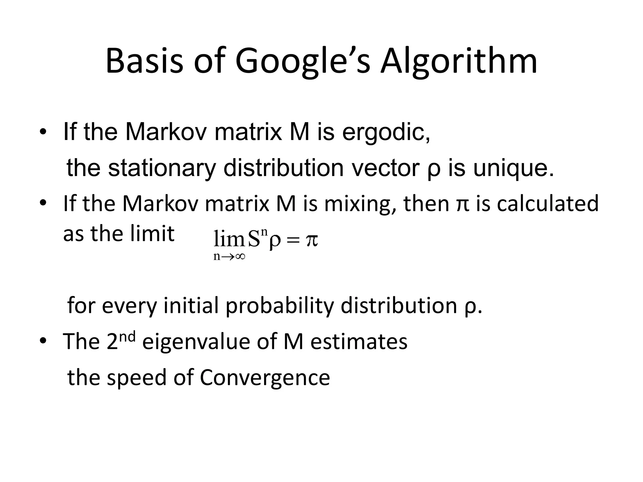 Basis of Google’s AlgorithmIf the Μarkovmatrix M is ergodic,     the stationary distribution vector ρ is unique.If the Μarkovmatrix Μ is mixing, then π is calculated as the limit  for every initial probability distribution ρ.The 2ndeigenvalueοf M estimates      the speed of Convergence