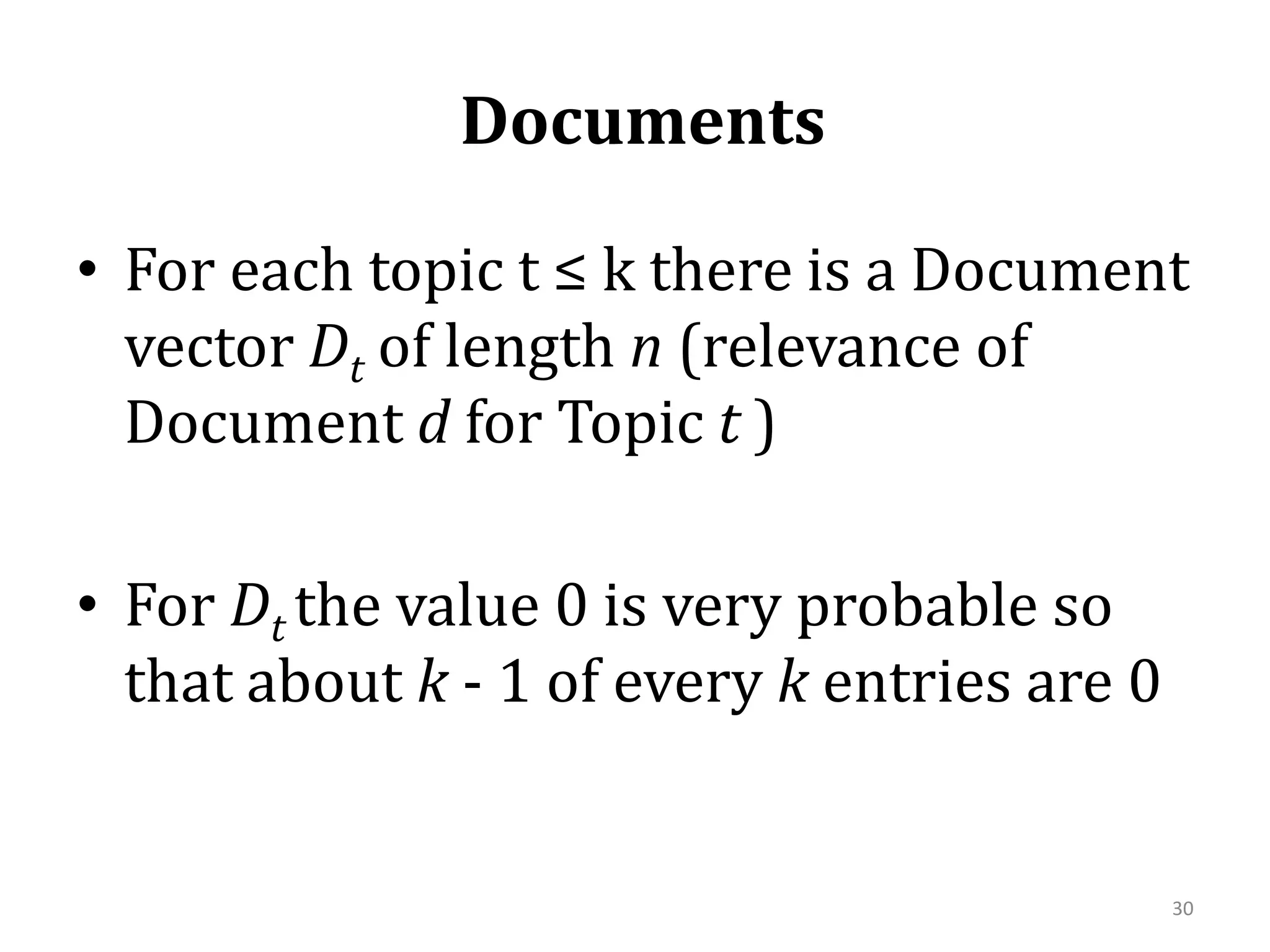  Documents For each topic t ≤ kthere is a Document vector Dt of length n(relevance of Document d for Topic t)For Dtthe value 0 is very probable so that about k - 1 of every k entries are 030