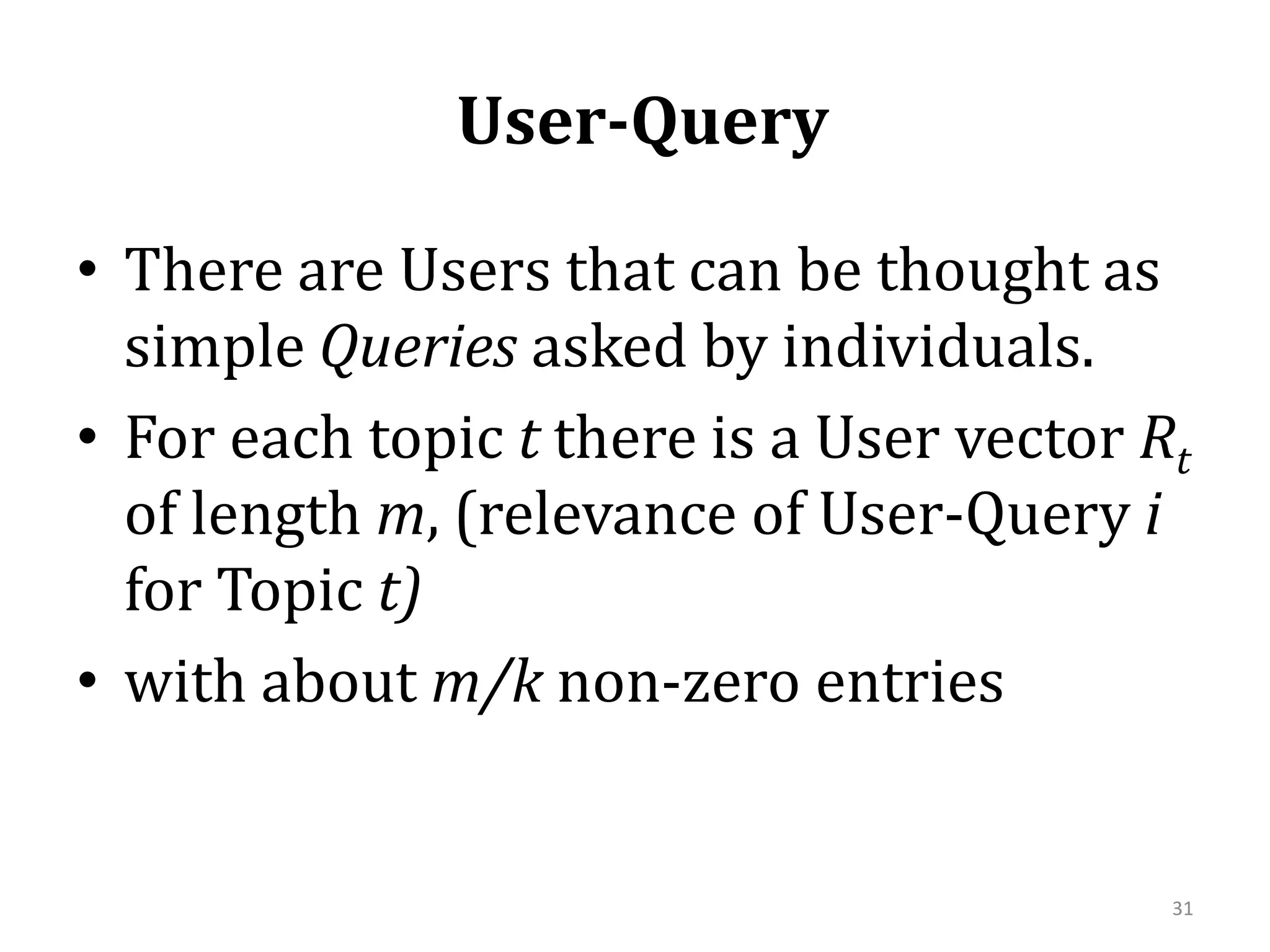  User-QueryThere are Users that can be thought as simple Queries asked by individuals. For each topic t there is a User vector Rtof length m, (relevance of User-Query i for Topic t)with about m/k non-zero entries31
