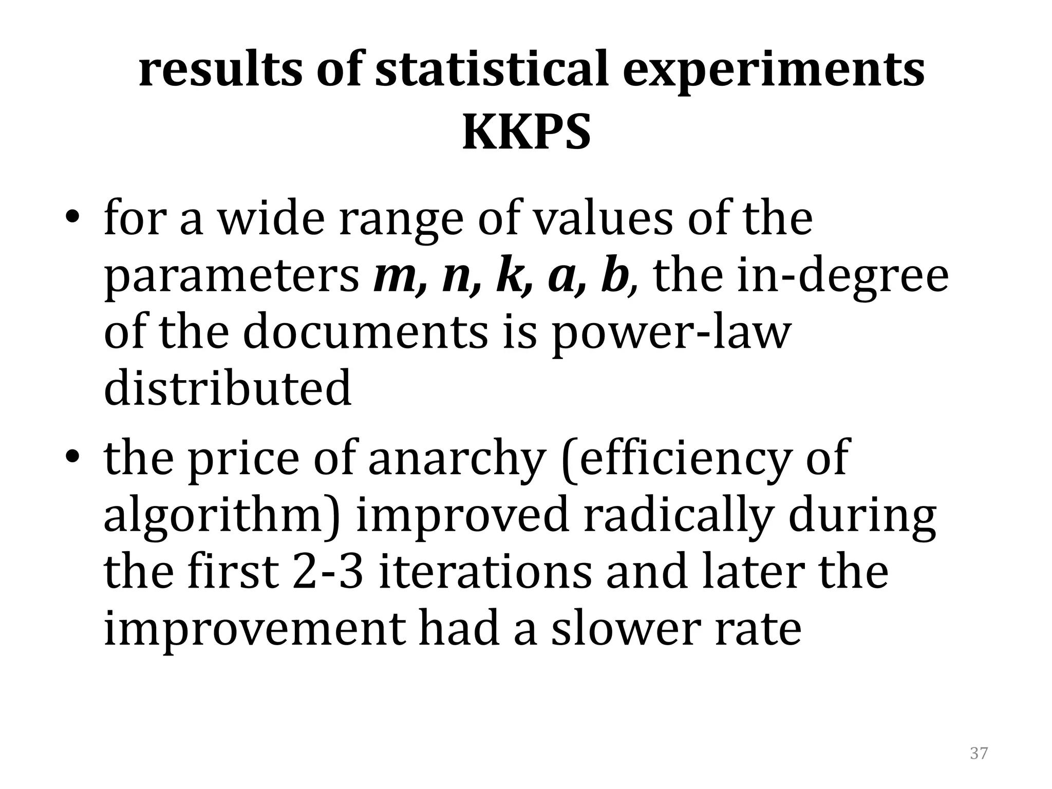  results of statistical experimentsKKPS for a wide range of values of the parameters m, n, k, a, b, the in-degree of the documents is power-law distributedthe price of anarchy (efficiency of algorithm) improved radically during the first 2-3 iterations and later the improvement had a slower rate37