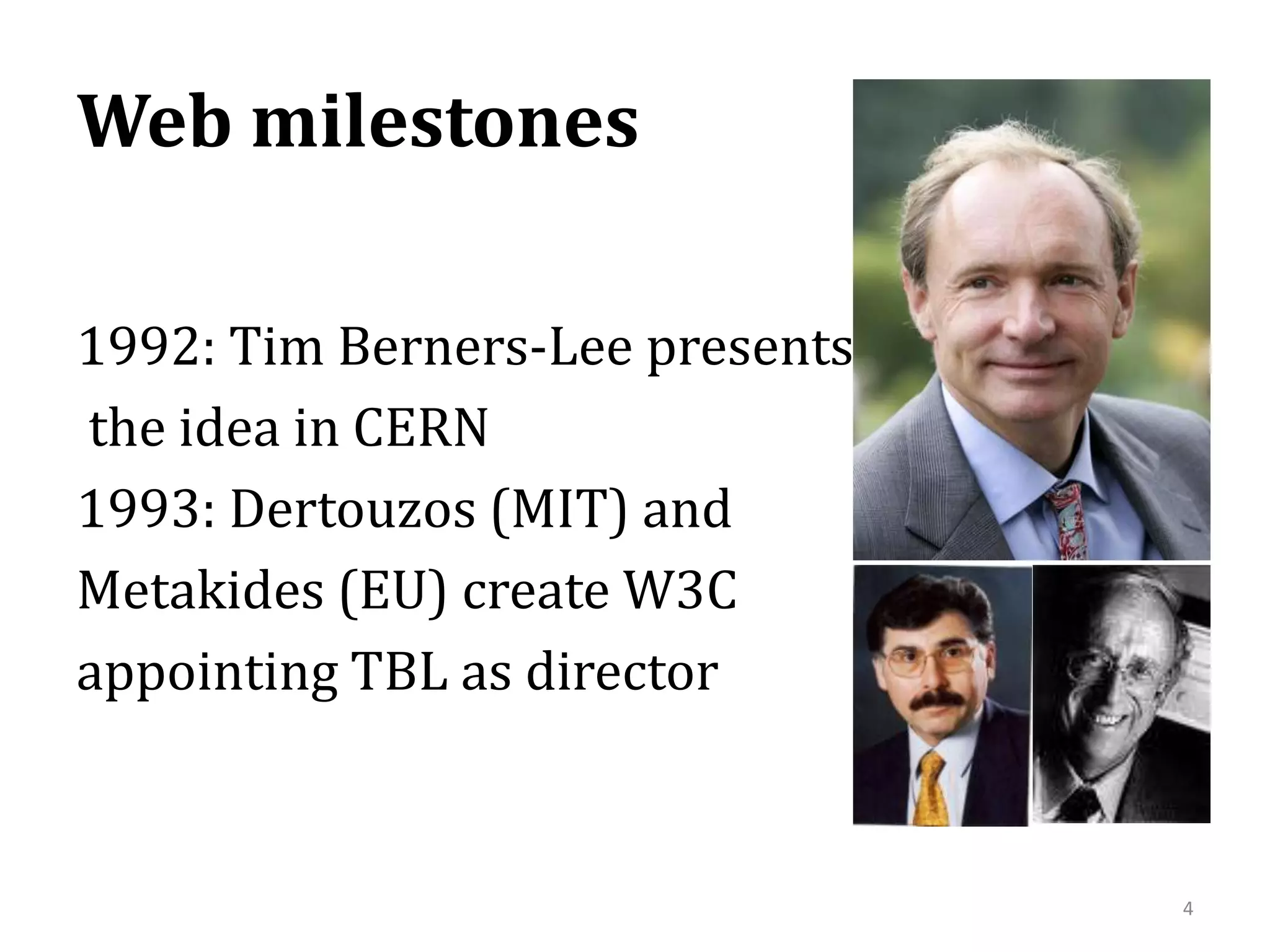 Web milestones41992: Tim Berners-Lee presents the idea in CERN1993: Dertouzos (MIT) andMetakides (EU) create W3C appointing TBL as director