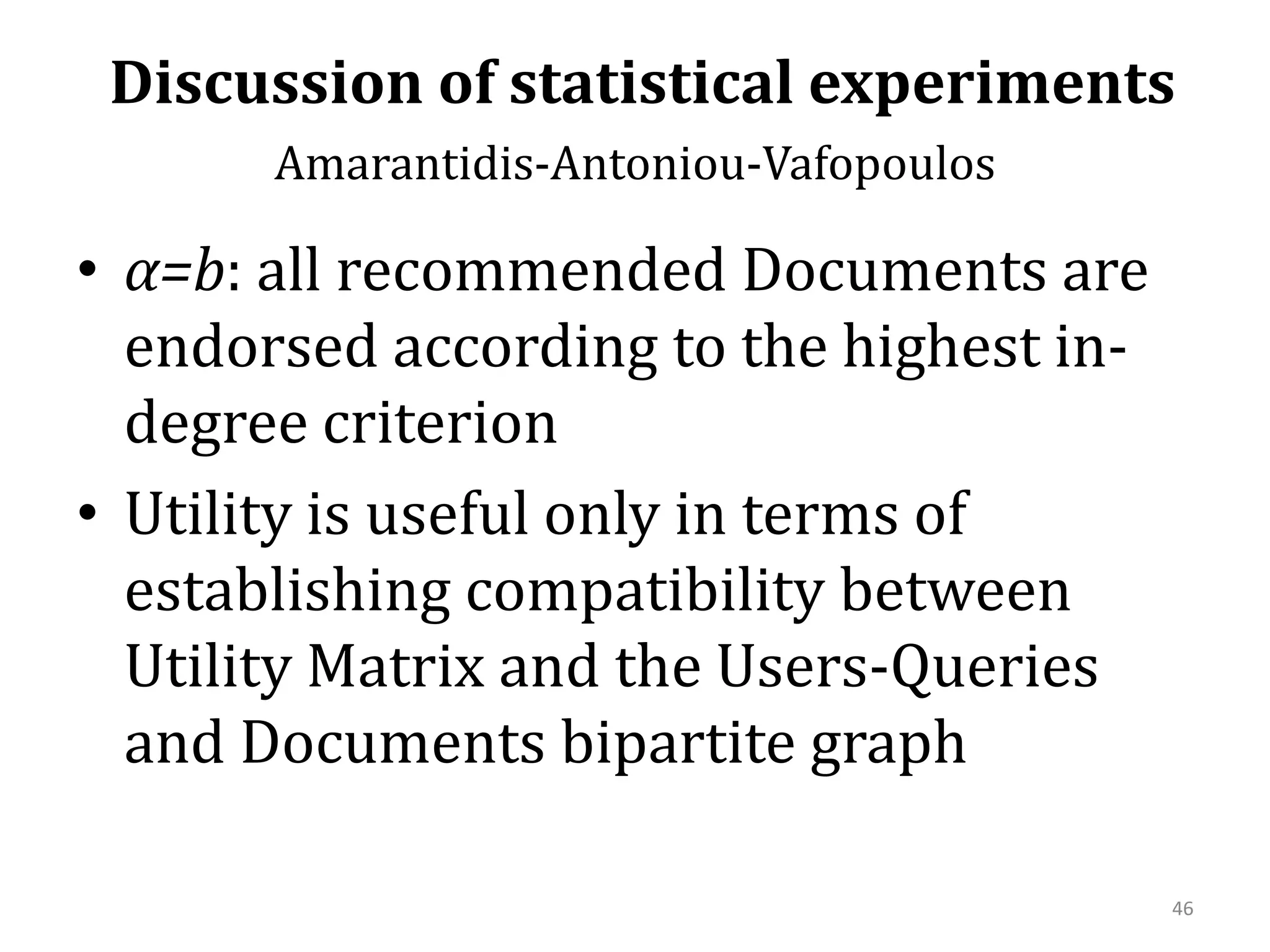  Discussion of statistical experimentsAmarantidis-Antoniou-Vafopoulos α=b: all recommended Documents are endorsed according to the highest in-degree criterion Utility is useful only in terms of establishing compatibility between Utility Matrix and the Users-Queries and Documents bipartite graph46