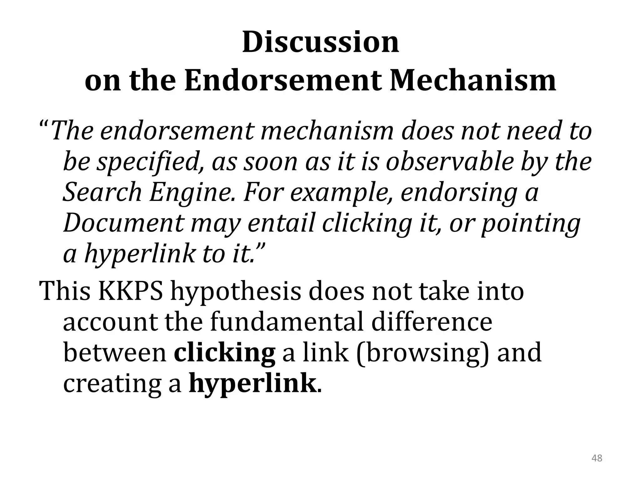 Discussion on the Endorsement Mechanism“The endorsement mechanism does not need to be specified, as soon as it is observable by the Search Engine. For example, endorsing a Document may entail clicking it, or pointing a hyperlink to it.” This KKPS hypothesis does not take into account the fundamental difference between clicking a link (browsing) and creating a hyperlink. 48