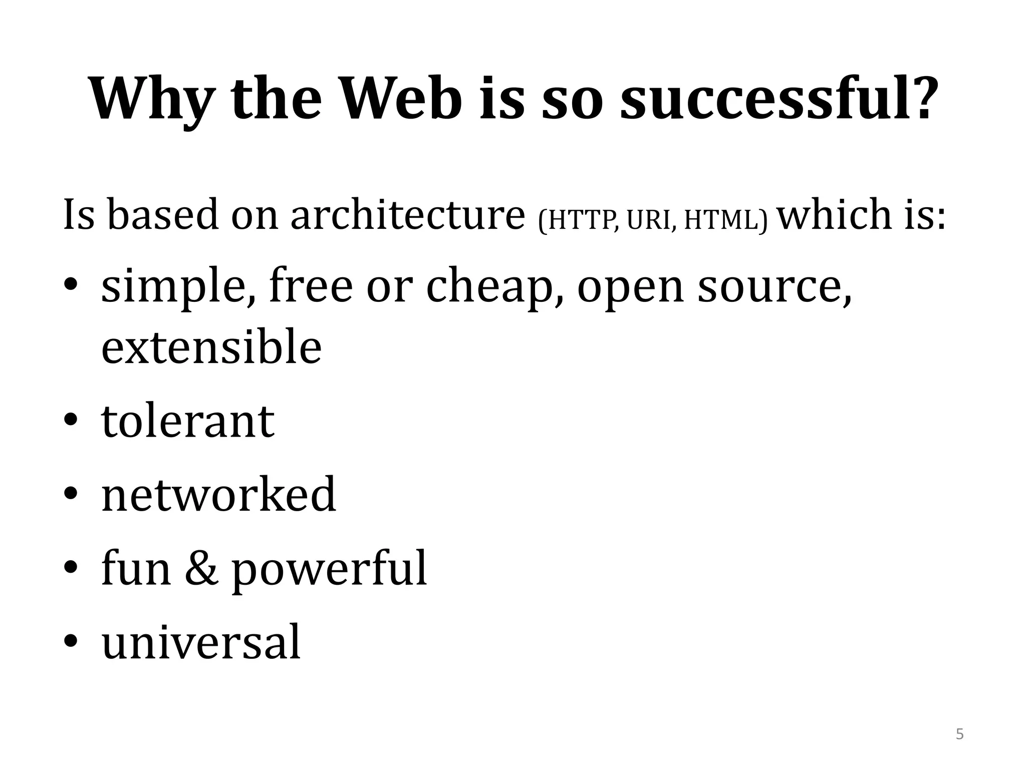 Why the Web is so successful?Is based on architecture (HTTP, URI, HTML) which is: simple, free or cheap, open source, extensibletolerantnetworked fun & powerfuluniversal5