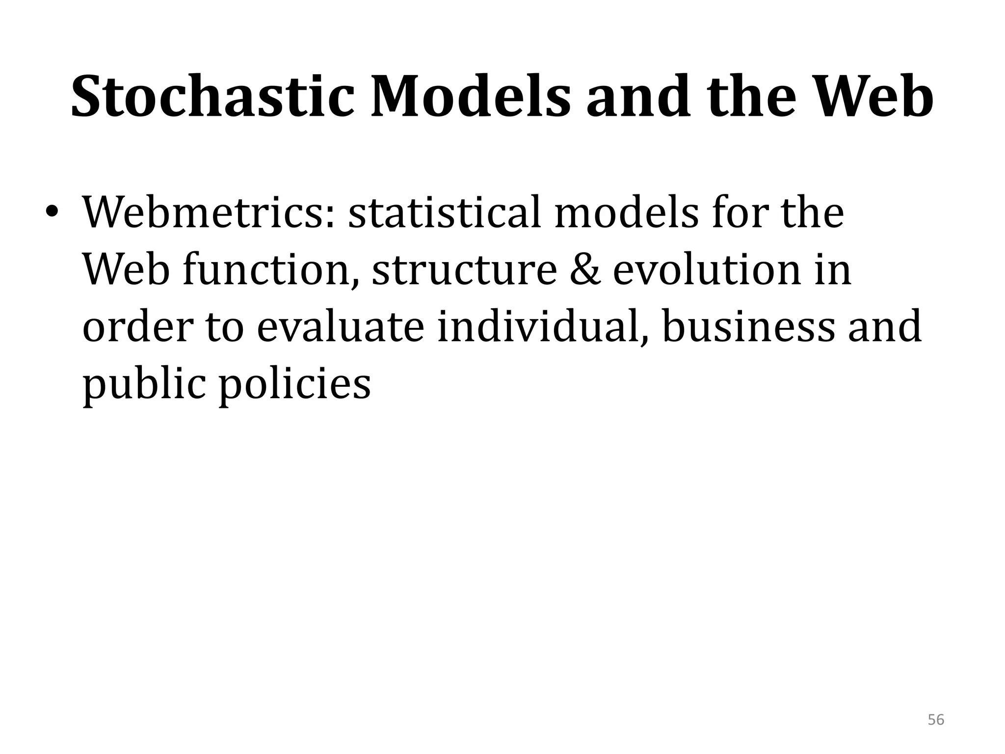 Stochastic Models and the WebWebmetrics: statistical models for the Web function, structure & evolution in order to evaluate individual, business and public policies56