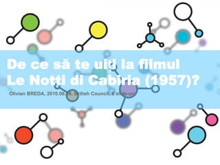 De ce să te ui t i la filmul Le Notti di Cabiria (1957) ? Olivian BREDA, 2010.06.08, British Council, 8 slide-uri 
