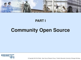 PART I


Community Open Source




      © Copyright 2010 Dirk Riehle ∙ Open Source Research Group ∙ Friedrich­Alexander­University of Erlangen­Nürnberg
 