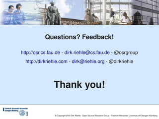 Questions? Feedback!

http://osr.cs.fau.de ­ dirk.riehle@cs.fau.de ­ @osrgroup
  http://dirkriehle.com ­ dirk@riehle.org ­ @dirkriehle




               Thank you!

                © Copyright 2010 Dirk Riehle ∙ Open Source Research Group ∙ Friedrich­Alexander­University of Erlangen­Nürnberg
 