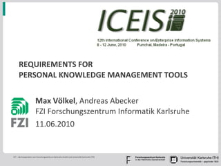 REQUIREMENTS FOR  PERSONAL KNOWLEDGE MANAGEMENT TOOLS Max Völkel , Andreas Abecker FZI Forschungszentrum Informatik Karlsruhe 11.06.2010 