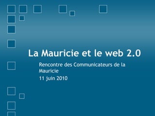 La Mauricie et le web 2.0 Rencontre des Communicateurs de la Mauricie 11 juin 2010 