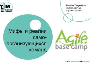 Timofey Yevgrashyn
                  tim@tim.com.ua
                  http://tim.com.ua




 Мифы и реалии
          само-
организующихся
        команд

                  ©
 
