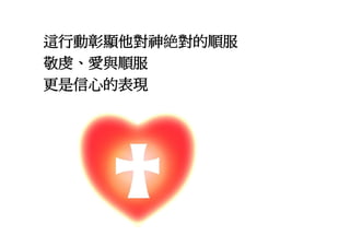 這行動彰顯他對神絶對的順服
敬虔、愛與順服
更是信心的表現
 