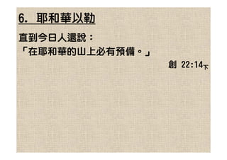 6. 耶和華以勒
直到今日人還說：
「在耶和華的山上必有預備。」
                 創 22:14下
 